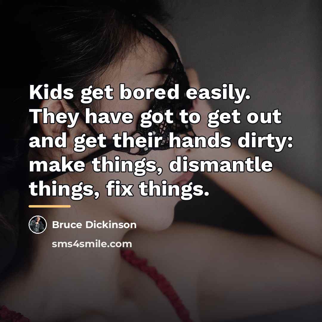 “Kids get bored easily. They have got to get out…” quote by Bruce Dickinson