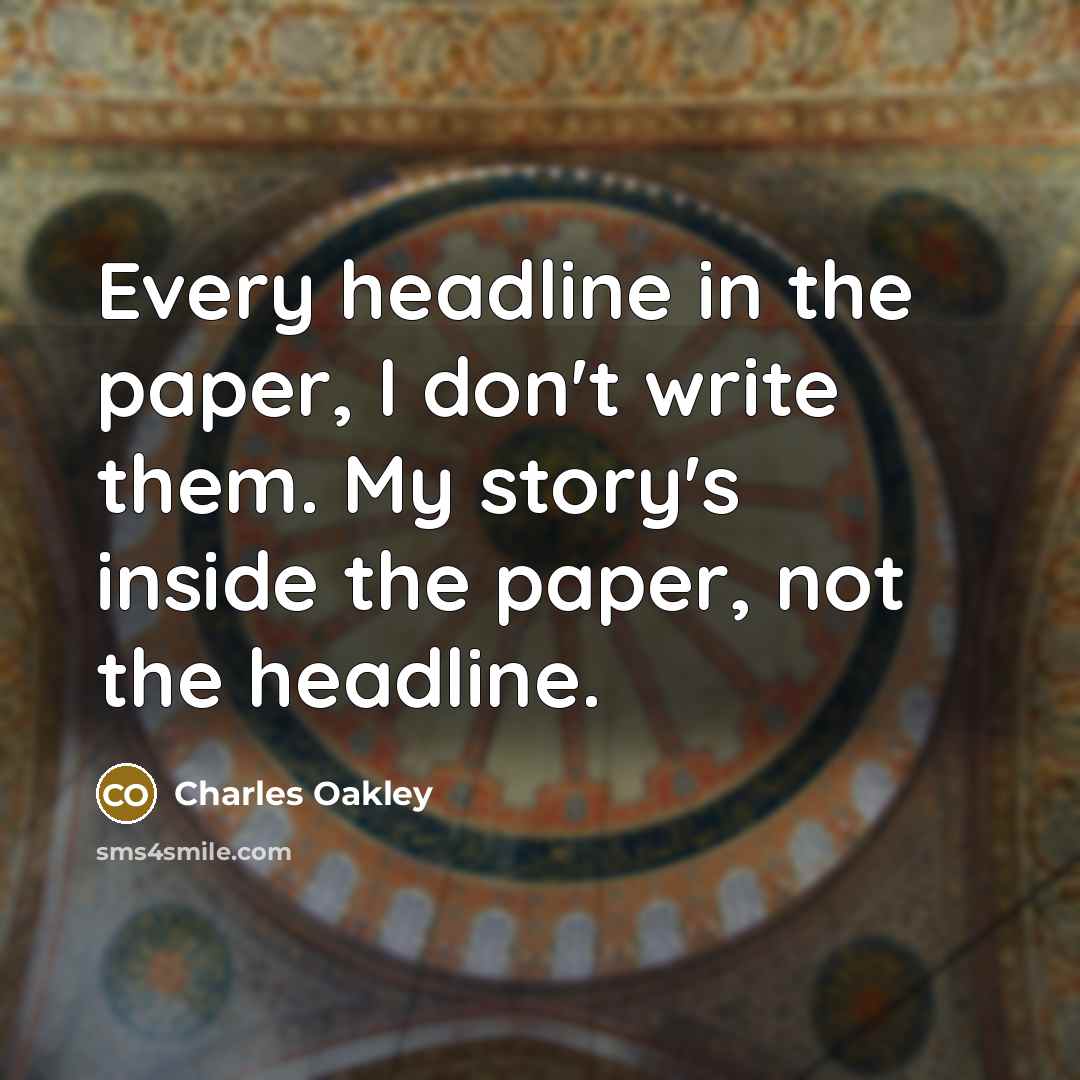 “Every headline in the paper, I don't write them. My…” quote by Charles Oakley