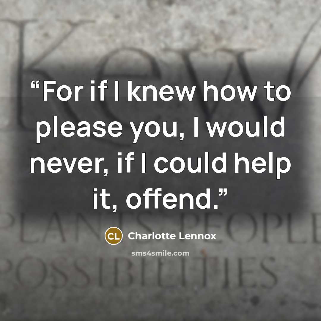 “For if I knew how to please you, I would never, if I could help it, offend.” quote by Charlotte Lennox