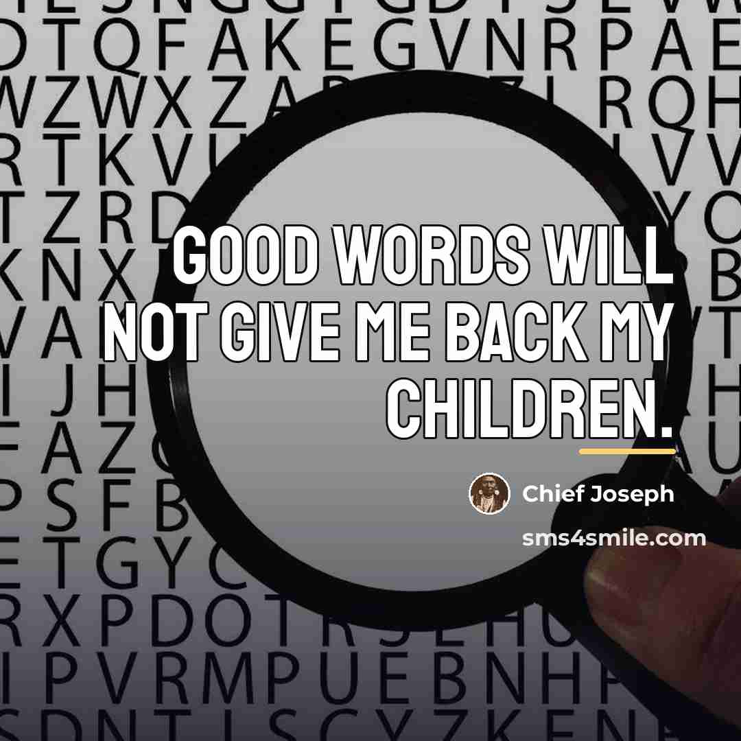“Good words will not give me back my children.…” quote by Chief Joseph