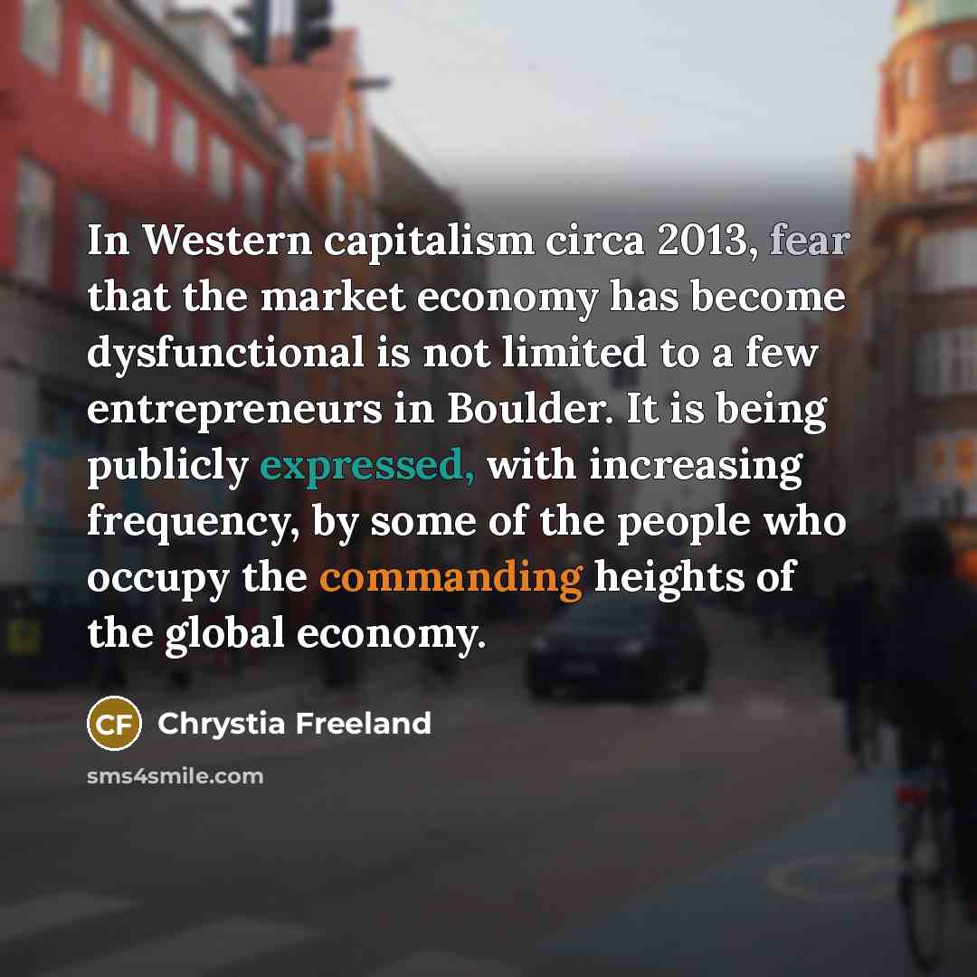 “In Western capitalism circa 2013, fear that the market economy…” quote by Chrystia Freeland