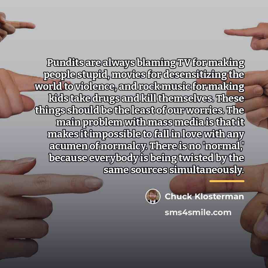“Pundits are always blaming TV for making people stupid, movies…” quote by Chuck Klosterman