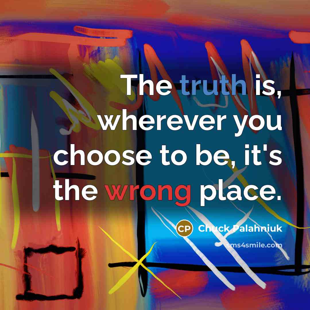 “The truth is, wherever you choose to be, it's the…” quote by Chuck Palahniuk