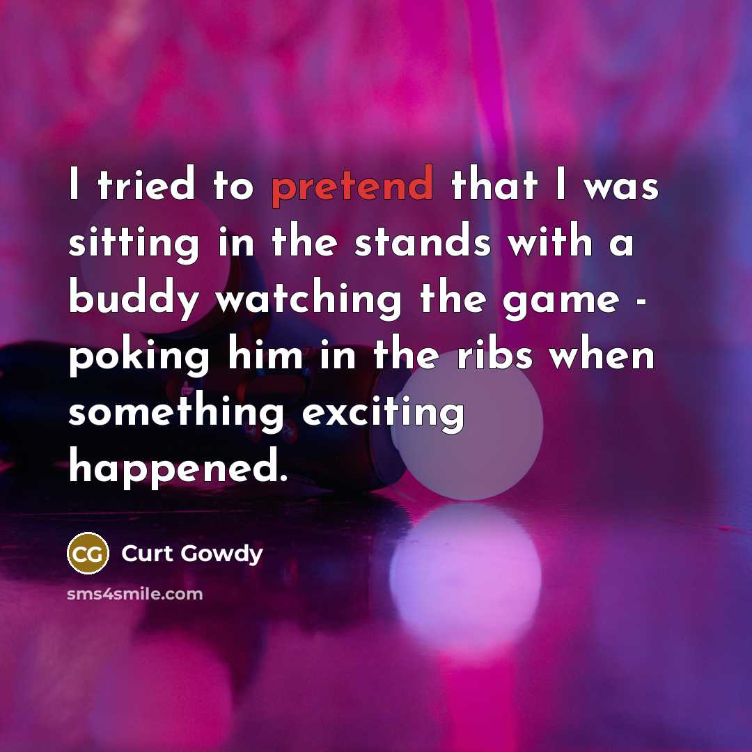 “I tried to pretend that I was sitting in the…” quote by Curt Gowdy