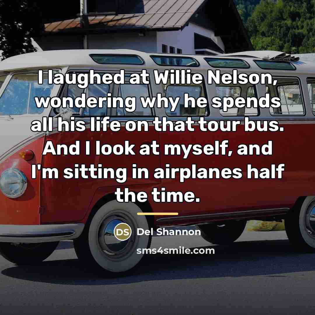 “I laughed at Willie Nelson, wondering why he spends all…” quote by Del Shannon