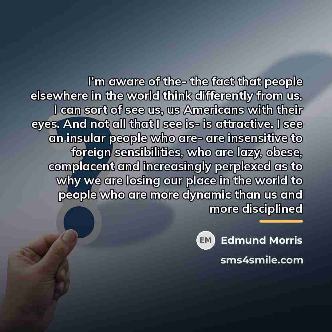 “I’m aware of the- the fact that people elsewhere in…” quote by Edmund Morris