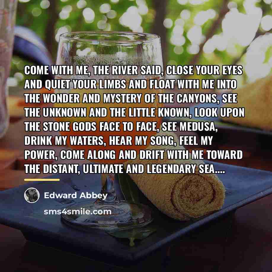“Come with me, the river said, close your eyes and…” quote by Edward Abbey