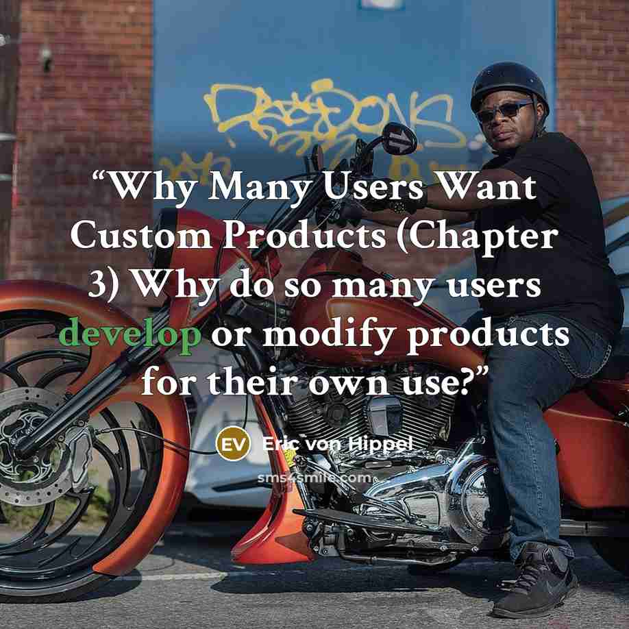 “Why Many Users Want Custom Products (Chapter 3) Why do so many users develop or modify products for their own use?” quote by Eric von Hippel