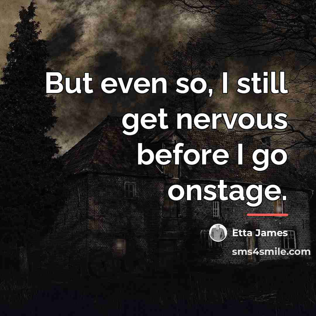 “But even so, I still get nervous before I go…” quote by Etta James