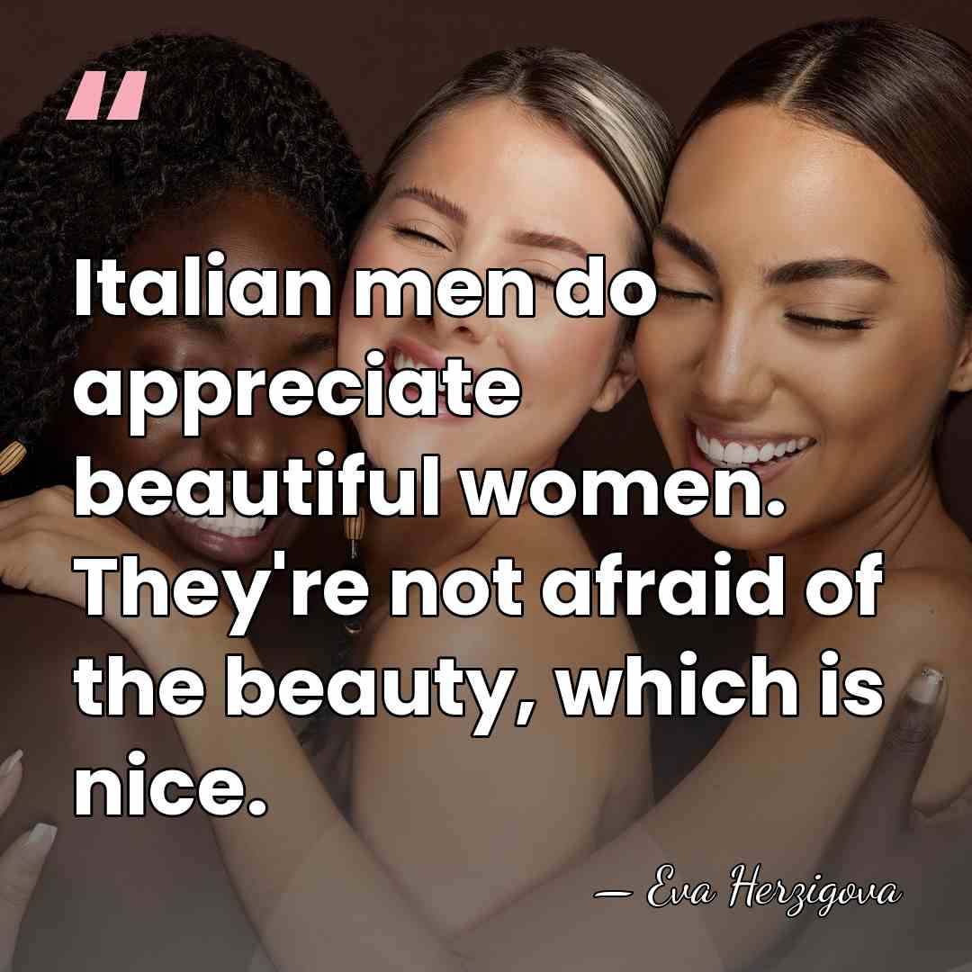 Italian men do appreciate beautiful women. They're not afraid of the beauty,&hellip; - Eva Herzigova