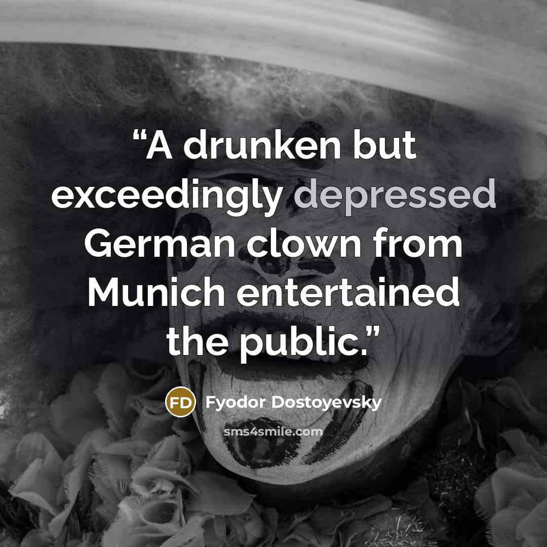 “A drunken but exceedingly depressed German clown from Munich entertained the public.” quote by Fyodor Dostoyevsky