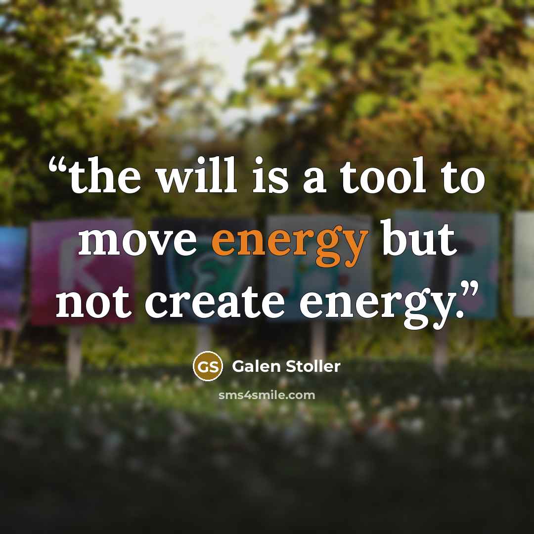 “the will is a tool to move energy but not create energy.” quote by Galen Stoller