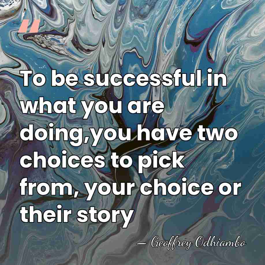 To be successful in what you are doing,you have two choices to&hellip; - Geoffrey Odhiambo