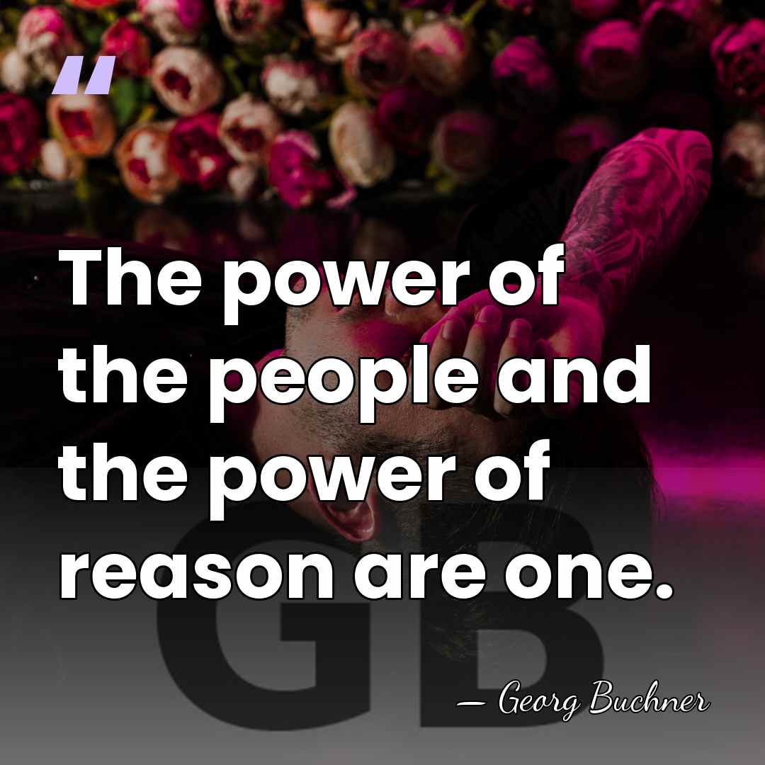 The power of the people and the power of reason are one. - Georg Buchner