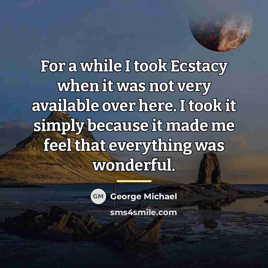 “For a while I took Ecstacy when it was not…” quote by George Michael