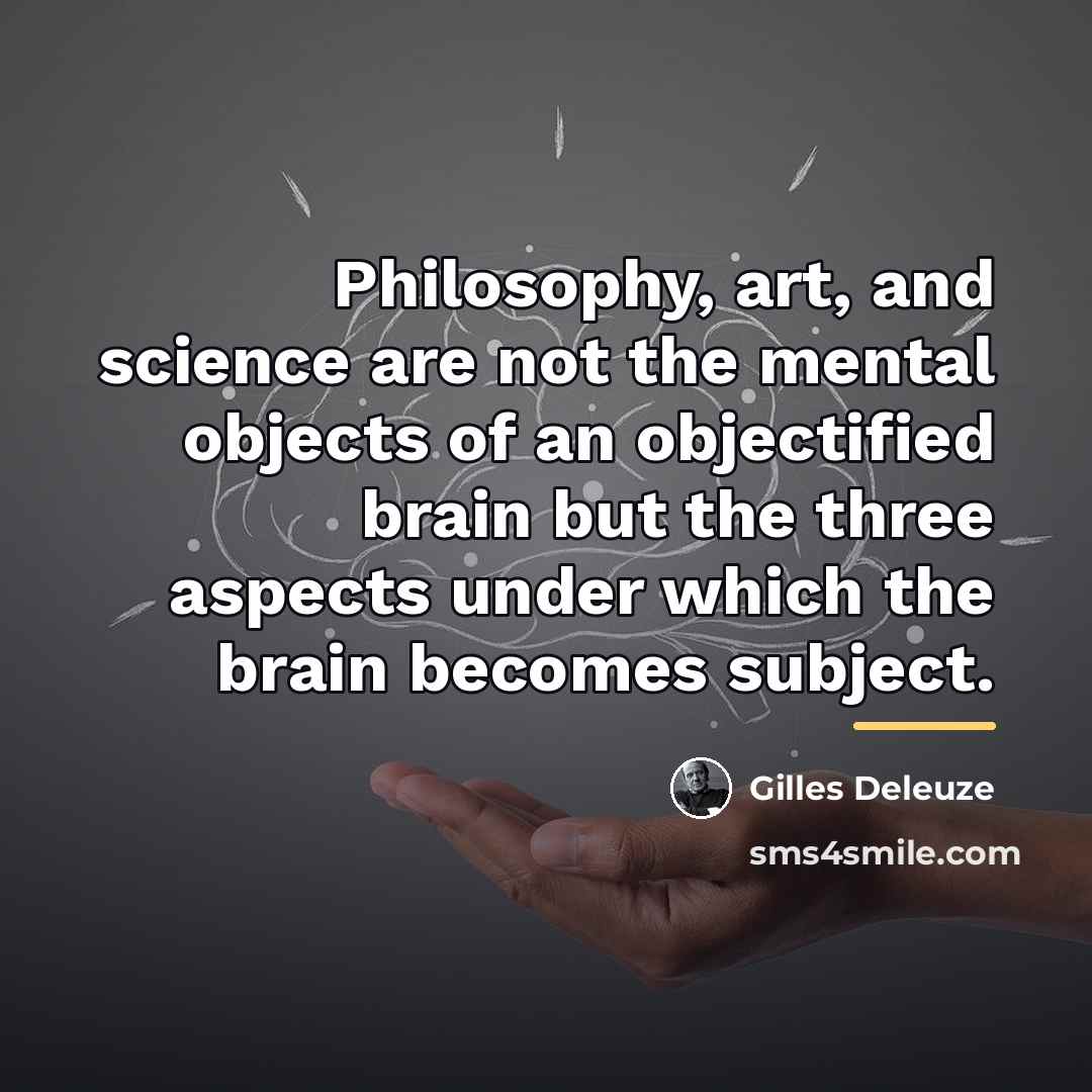 “Philosophy, art, and science are not the mental objects of…” quote by Gilles Deleuze