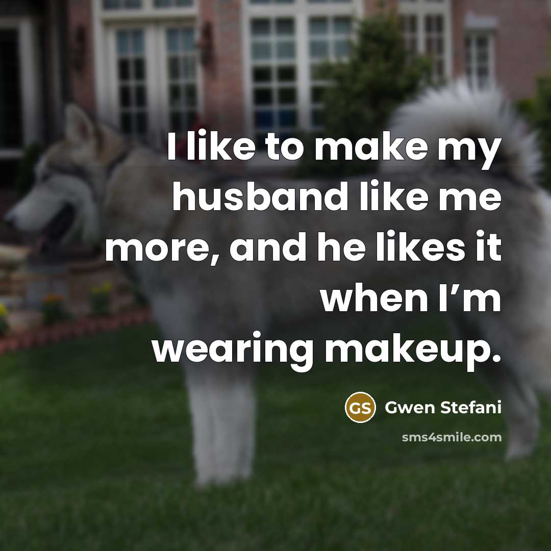 “I like to make my husband like me more, and…” quote by Gwen Stefani