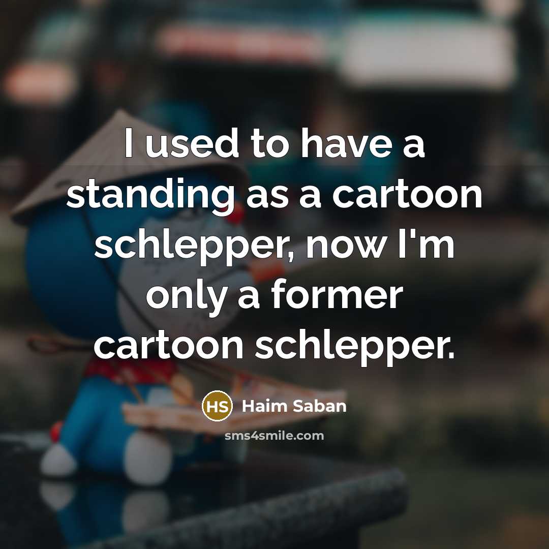 “I used to have a standing as a cartoon schlepper,…” quote by Haim Saban