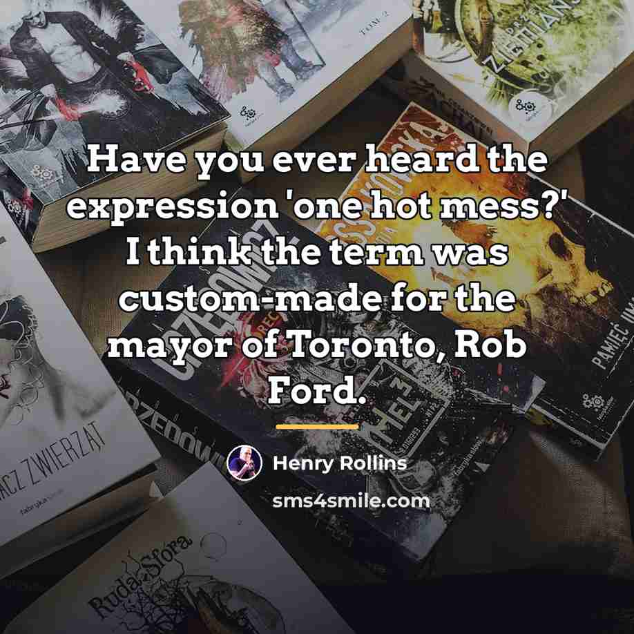 “Have you ever heard the expression 'one hot mess?' I…” quote by Henry Rollins