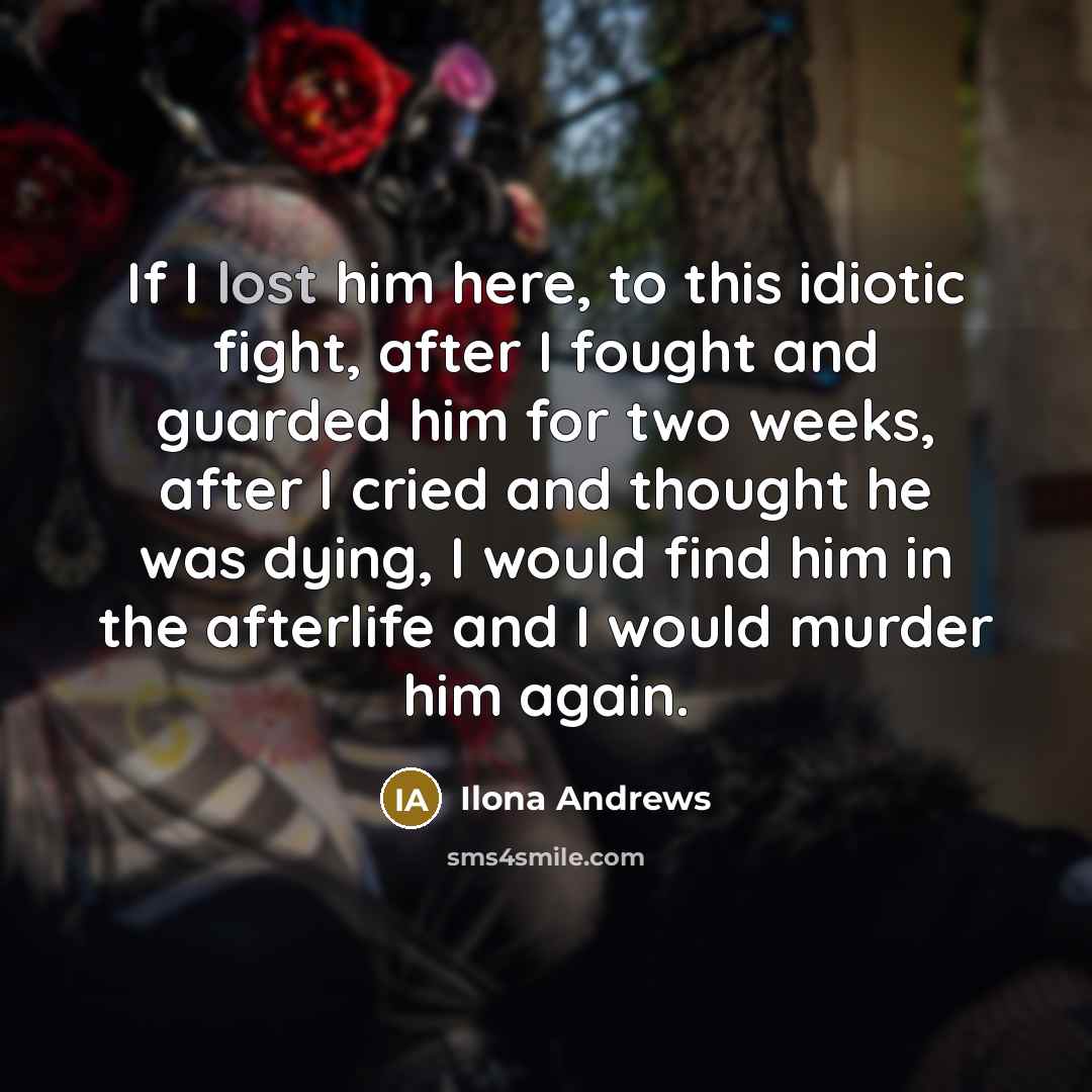 “If I lost him here, to this idiotic fight, after…” quote by Ilona Andrews
