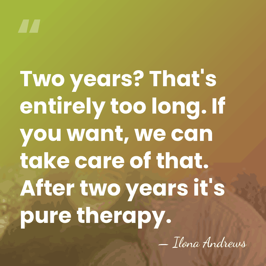 Two years? That's entirely too long. If you want, we can take&hellip; - Ilona Andrews