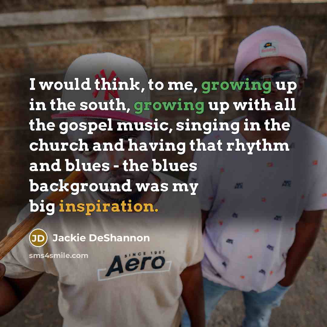“I would think, to me, growing up in the south,…” quote by Jackie DeShannon