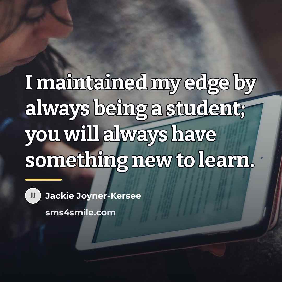 “I maintained my edge by always being a student; you…” quote by Jackie Joyner-Kersee