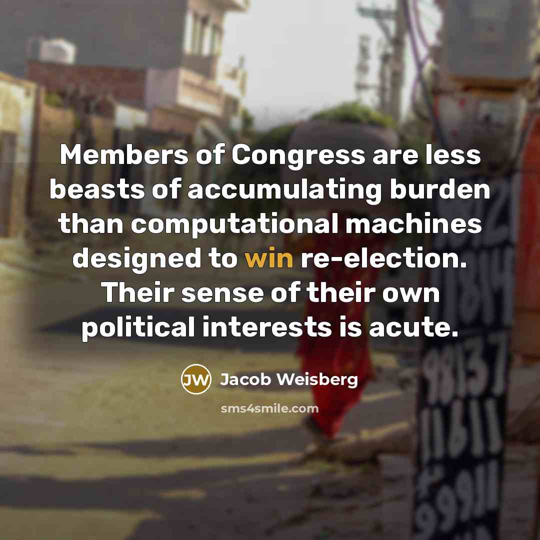 “Members of Congress are less beasts of accumulating burden than…” quote by Jacob Weisberg