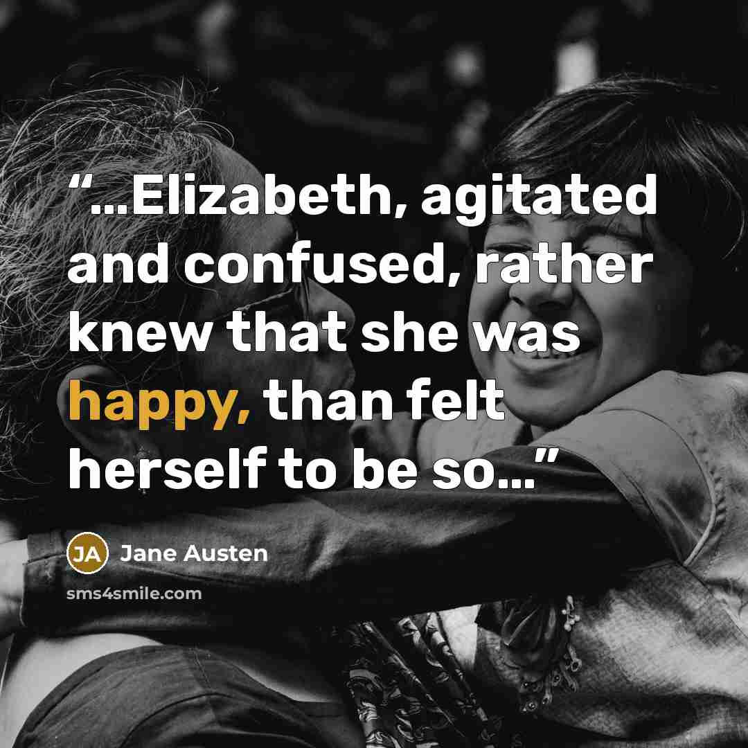 “…Elizabeth, agitated and confused, rather knew that she was happy, than felt herself to be so…” quote by Jane Austen