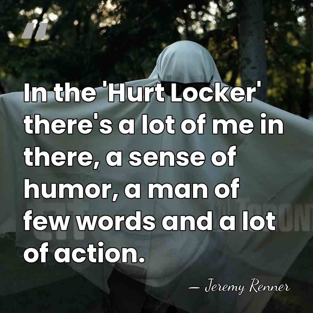 In the 'Hurt Locker' there's a lot of me in there, a&hellip; - Jeremy Renner