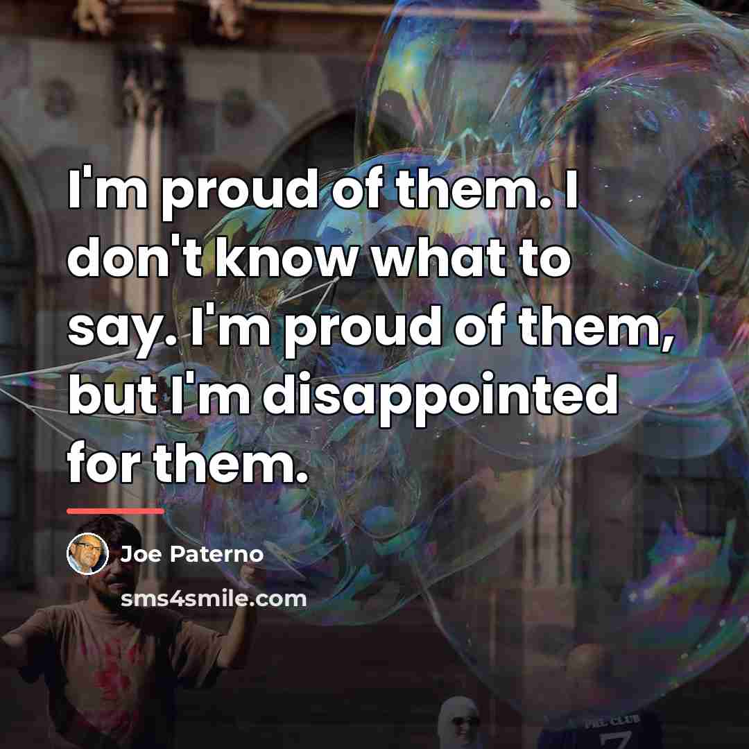 “I'm proud of them. I don't know what to say.…” quote by Joe Paterno