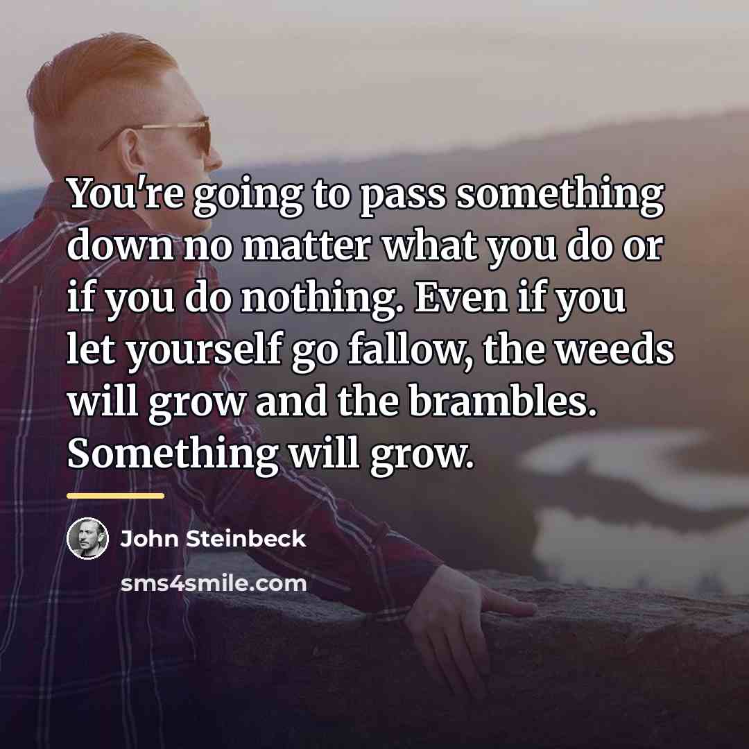 “You're going to pass something down no matter what you…” quote by John Steinbeck