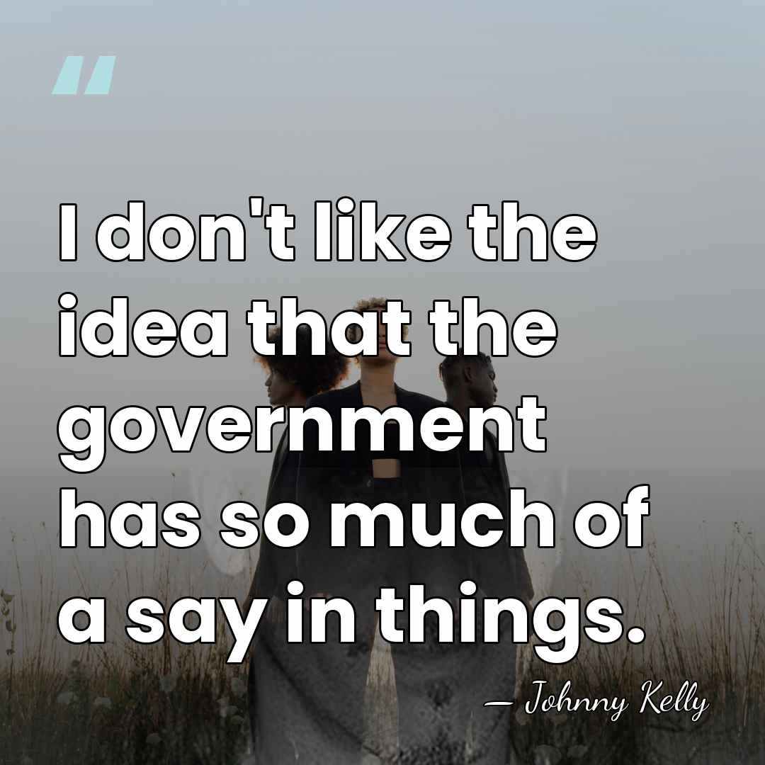 I don't like the idea that the government has so much of&hellip; - Johnny Kelly