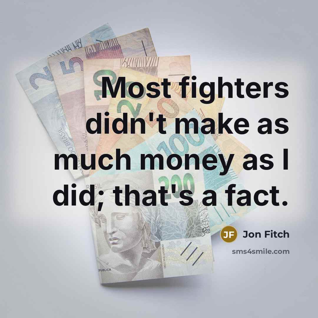 “Most fighters didn't make as much money as I did;…” quote by Jon Fitch