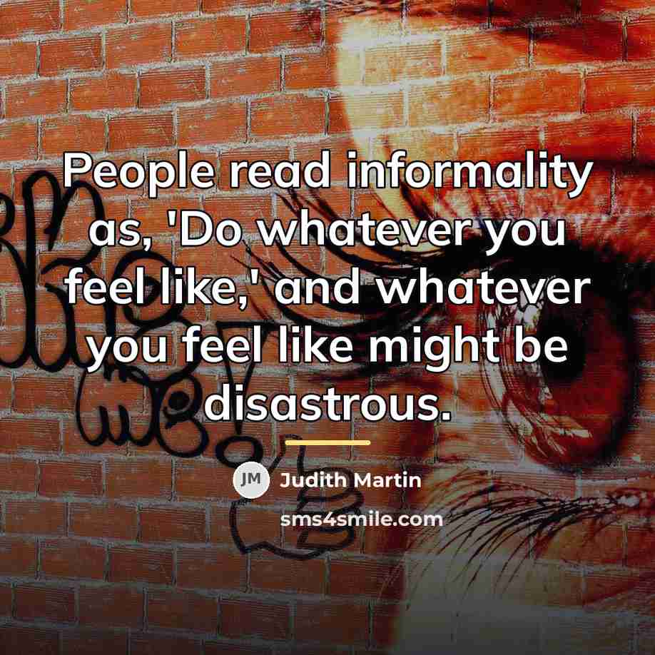 “People read informality as, 'Do whatever you feel like,' and…” quote by Judith Martin