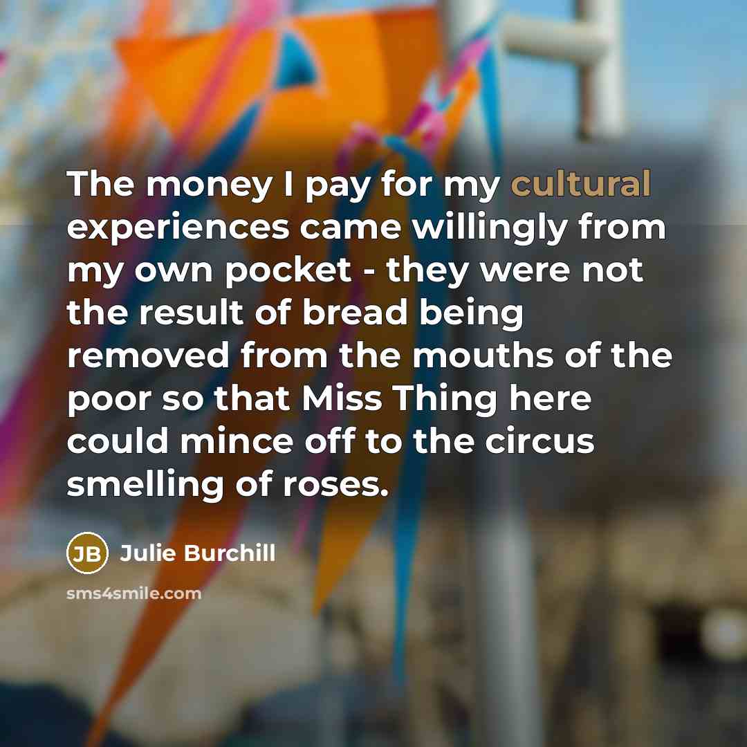 “The money I pay for my cultural experiences came willingly…” quote by Julie Burchill