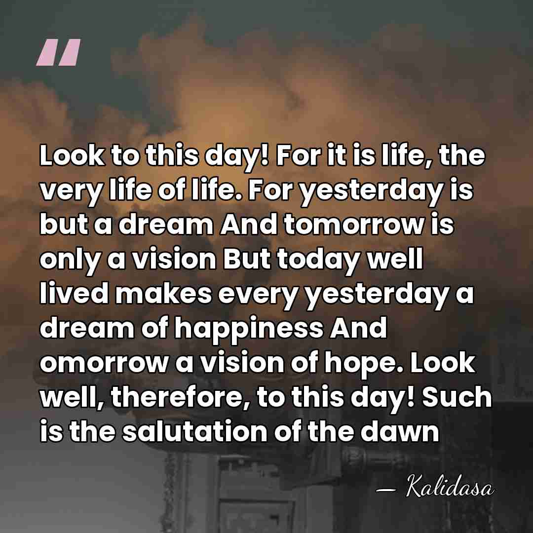 Look to this day! For it is life, the very life of&hellip; - Kalidasa