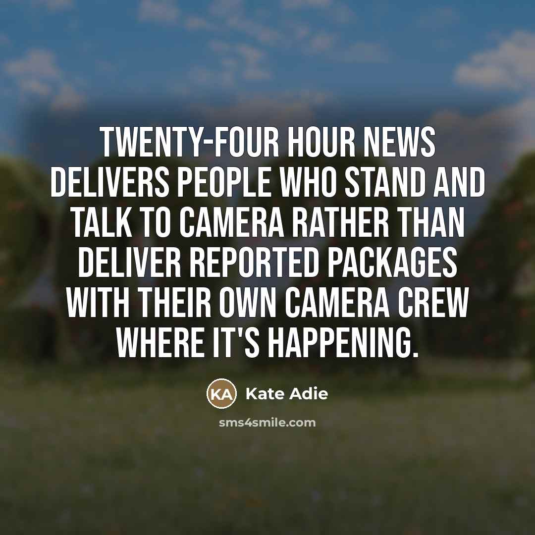 “Twenty-four hour news delivers people who stand and talk to…” quote by Kate Adie