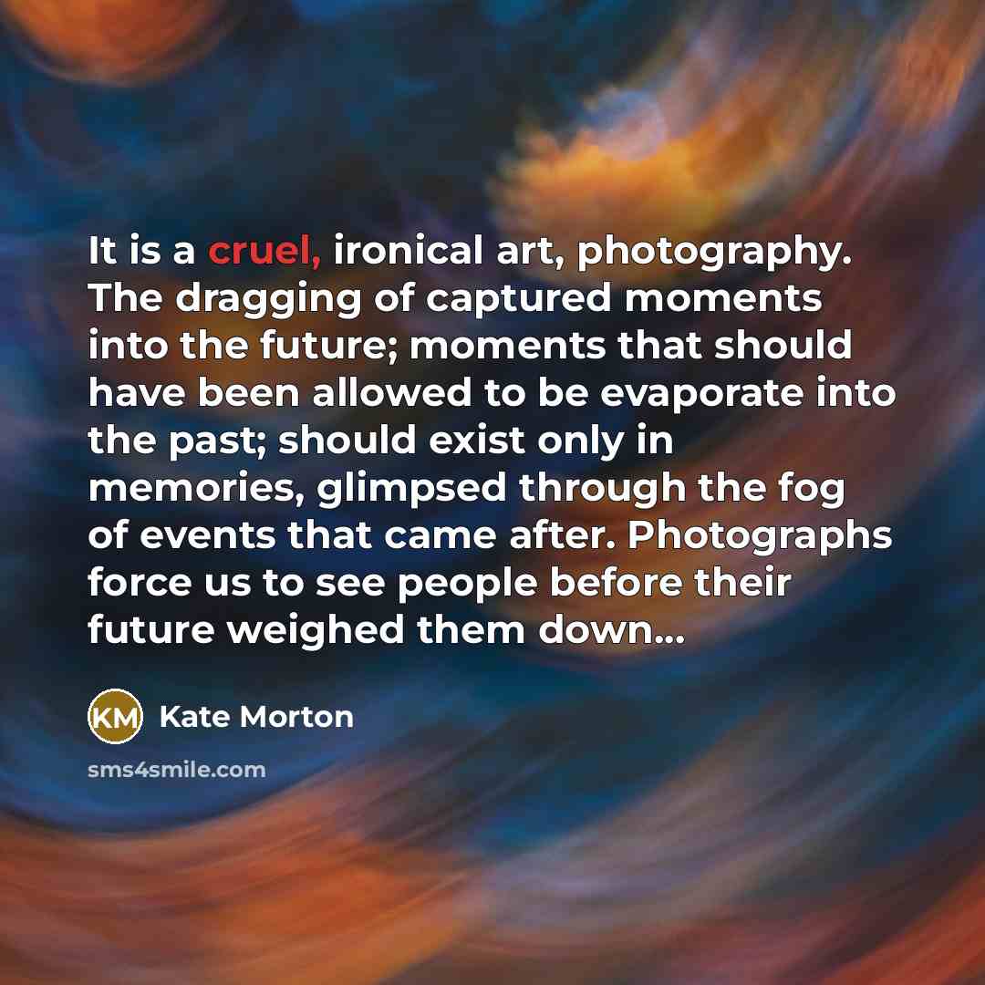 “It is a cruel, ironical art, photography. The dragging of…” quote by Kate Morton