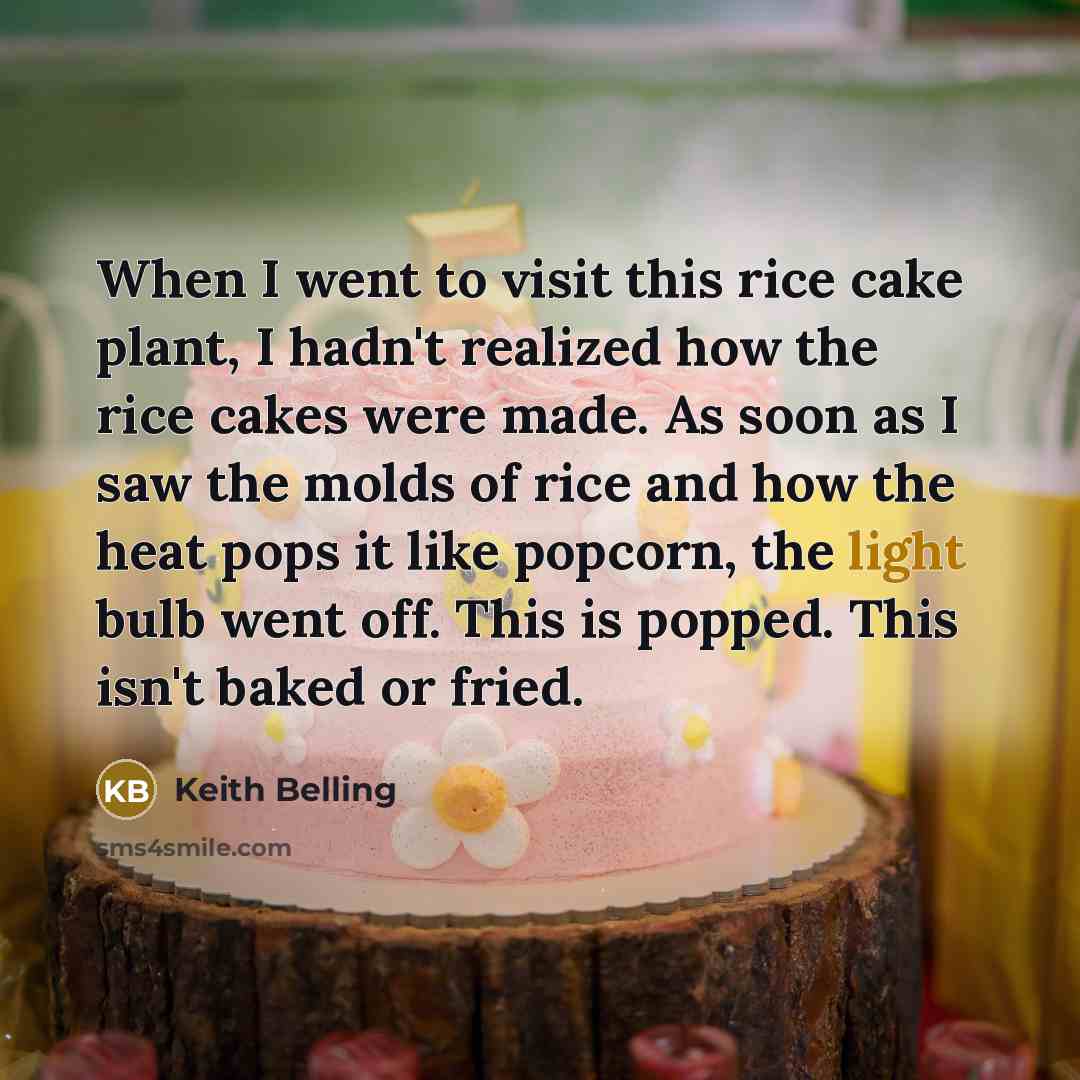 “When I went to visit this rice cake plant, I…” quote by Keith Belling