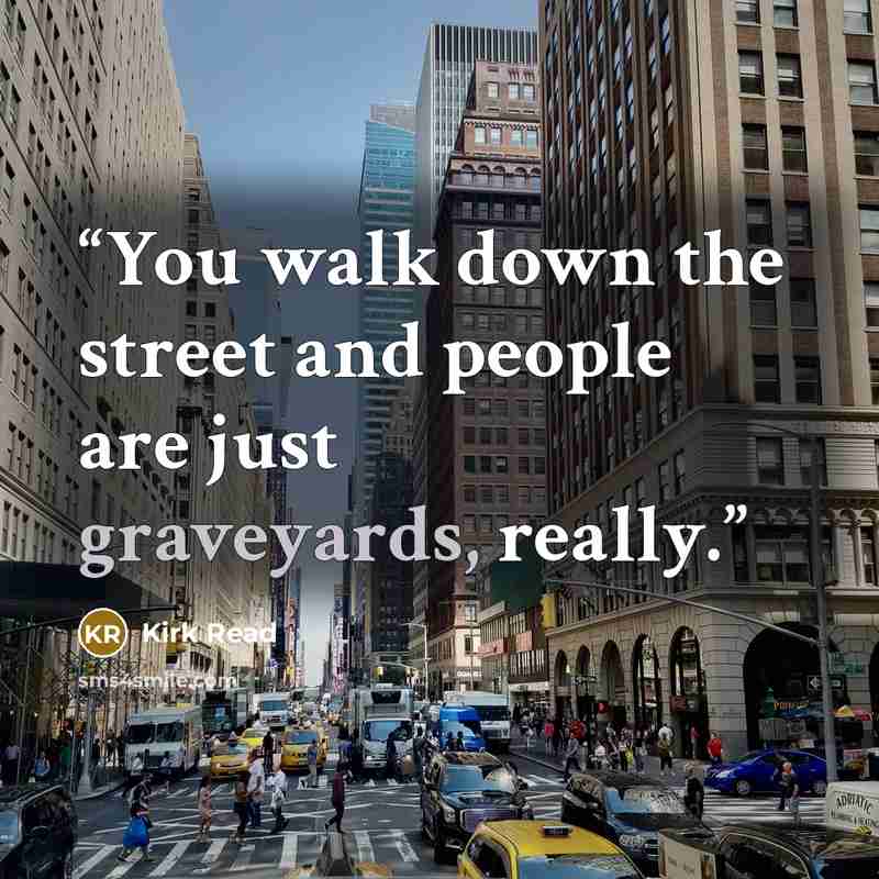 “You walk down the street and people are just graveyards, really.” quote by Kirk Read