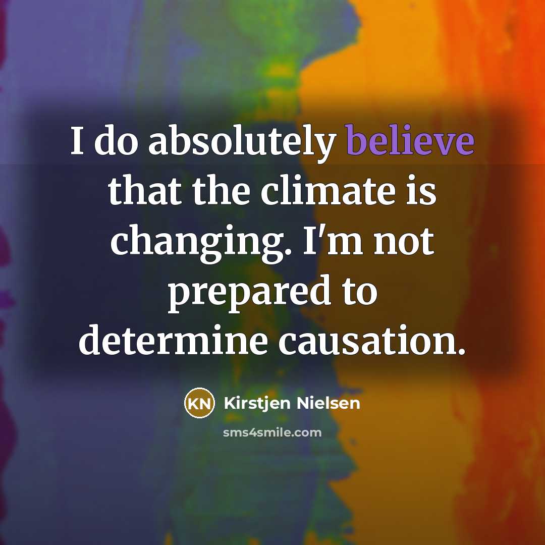 “I do absolutely believe that the climate is changing. I'm…” quote by Kirstjen Nielsen
