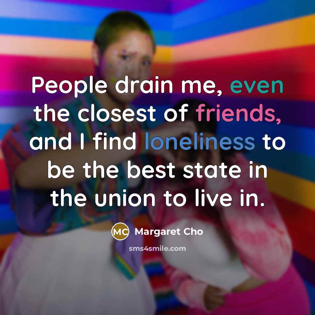 “People drain me, even the closest of friends, and I…” quote by Margaret Cho