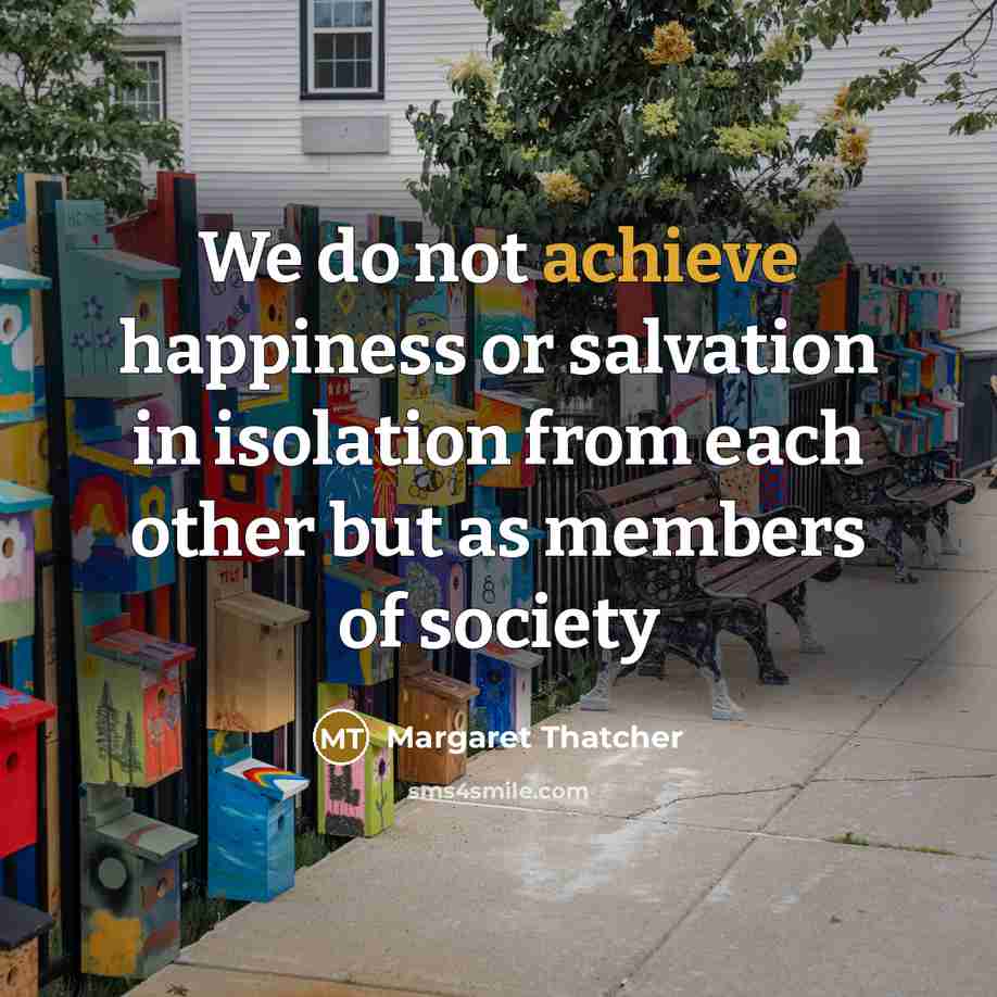 “We do not achieve happiness or salvation in isolation from…” quote by Margaret Thatcher