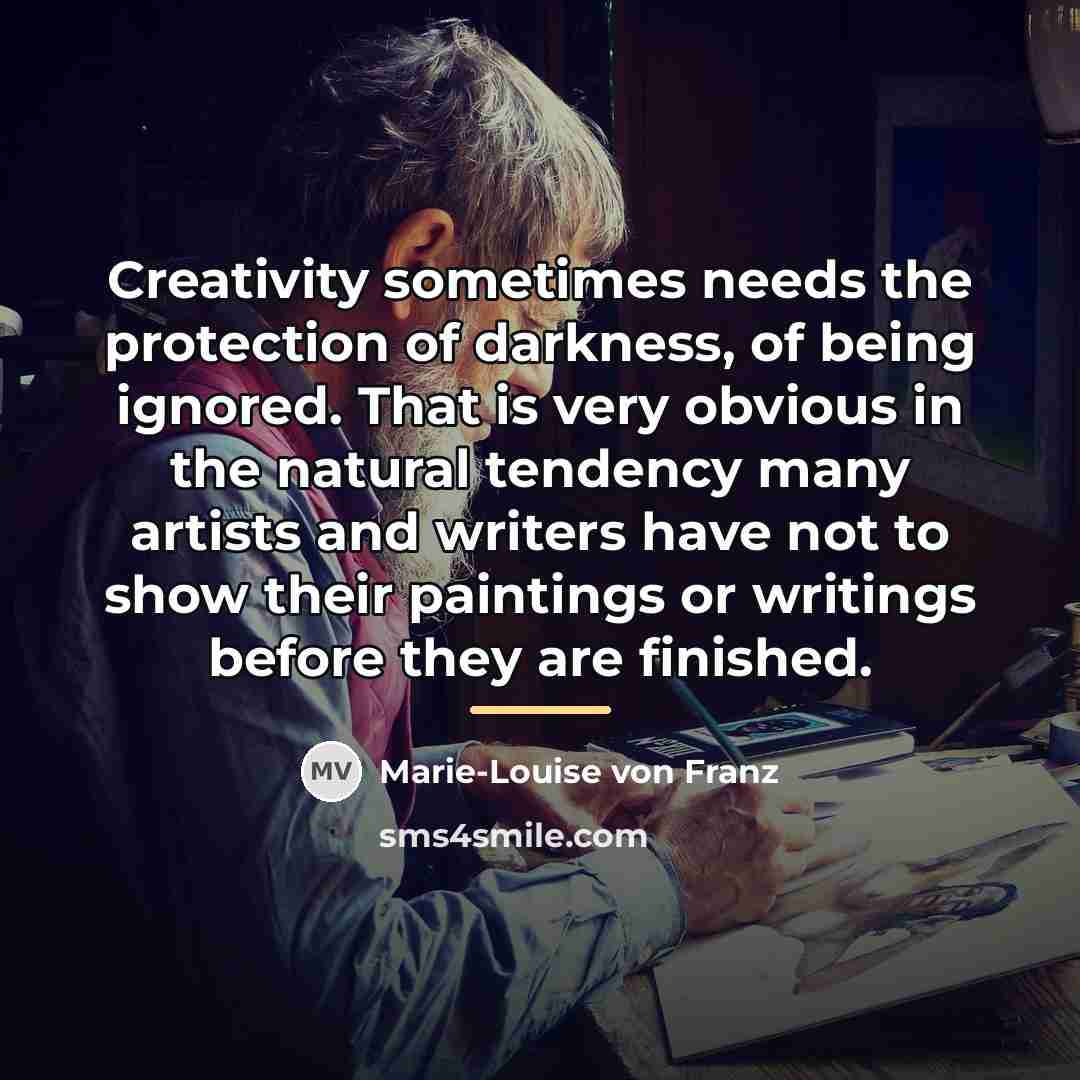 “Creativity sometimes needs the protection of darkness, of being ignored.…” quote by Marie-Louise von Franz