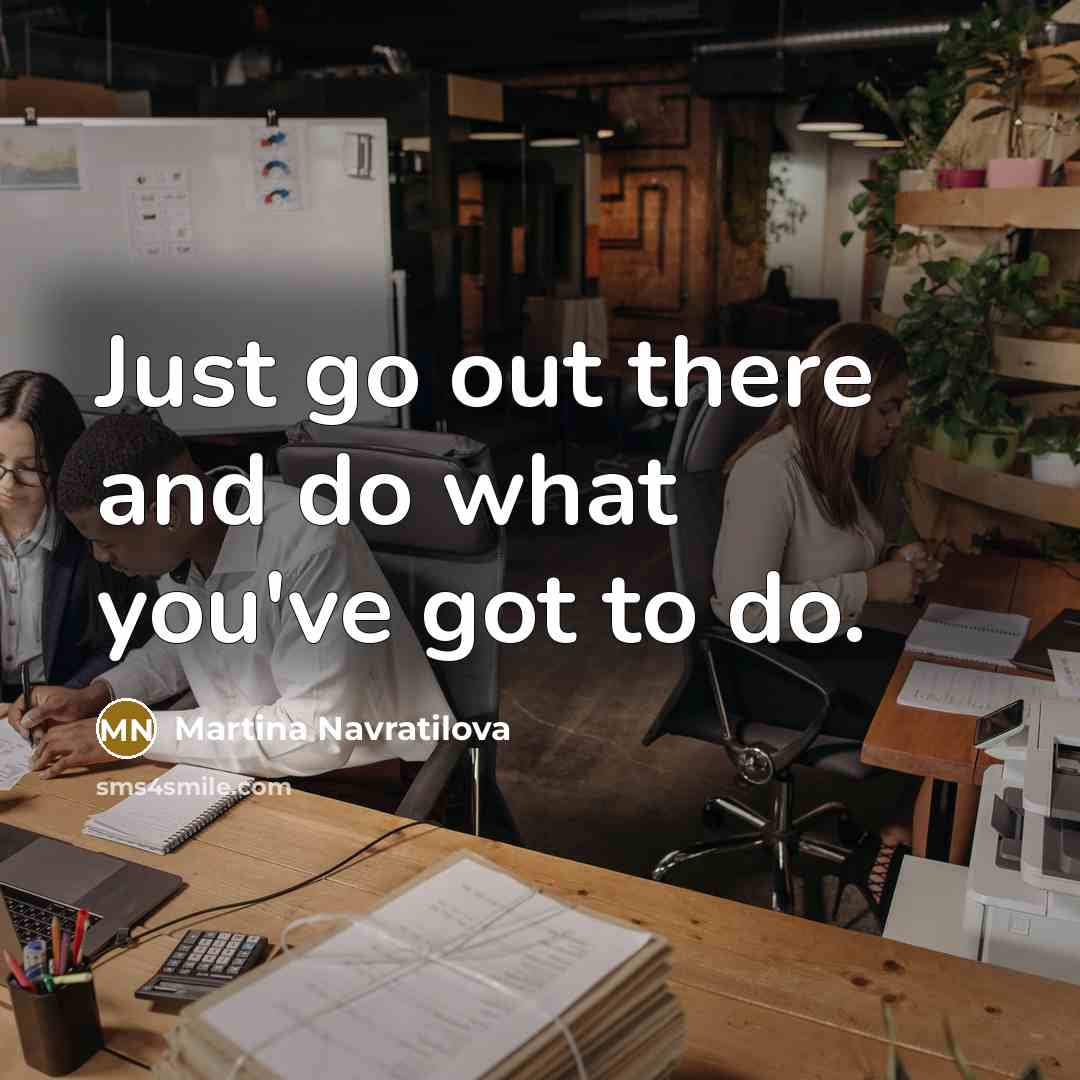 “Just go out there and do what you've got to…” quote by Martina Navratilova