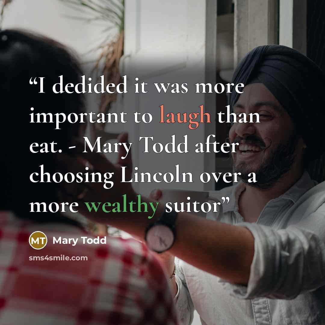 “I dedided it was more important to laugh than eat. - Mary Todd after choosing Lincoln over a more wealthy suitor” quote by Mary Todd