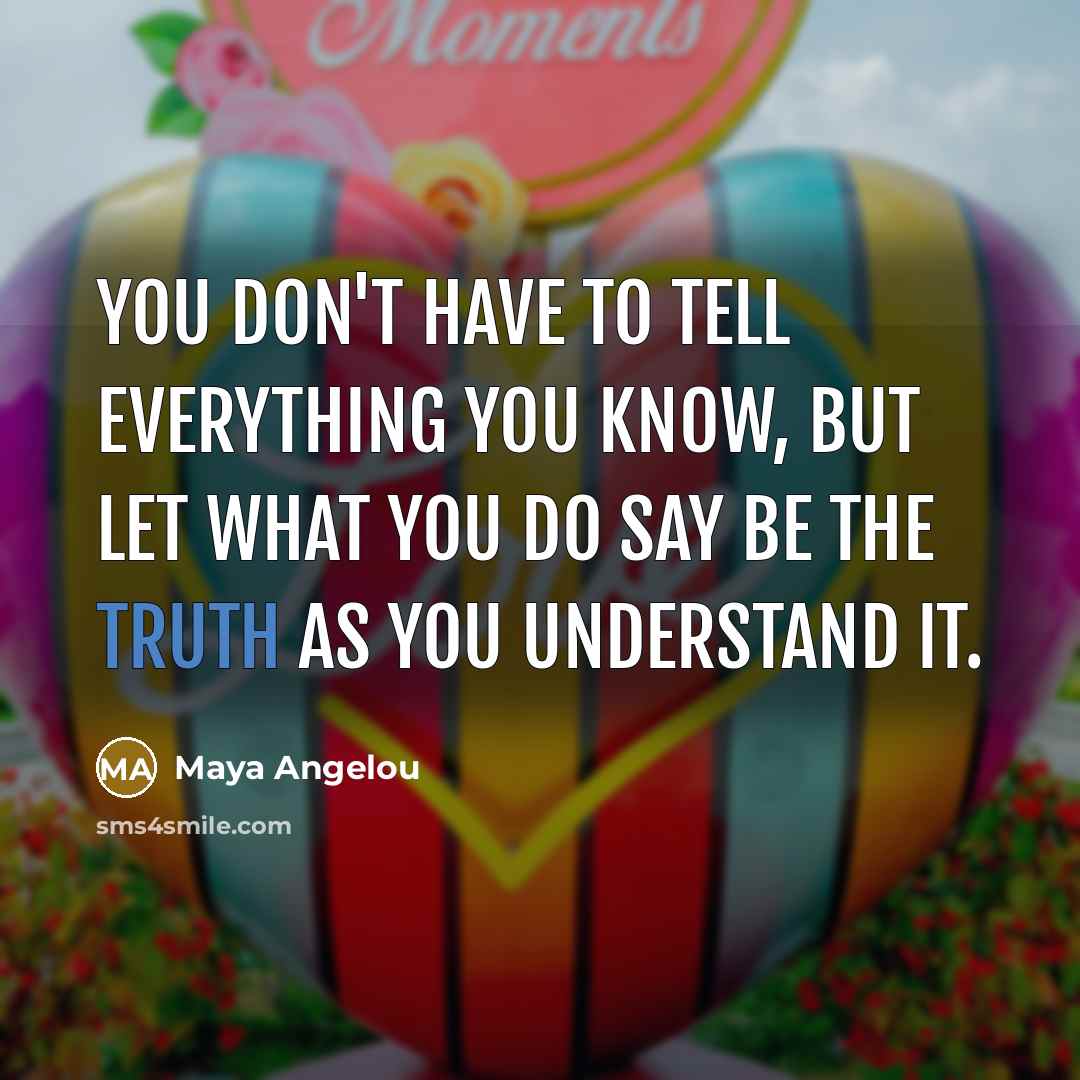 “You don't have to tell everything you know, but let…” quote by Maya Angelou