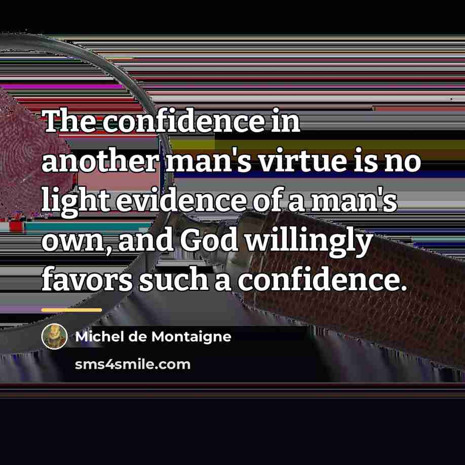 “The confidence in another man's virtue is no light evidence…” quote by Michel de Montaigne