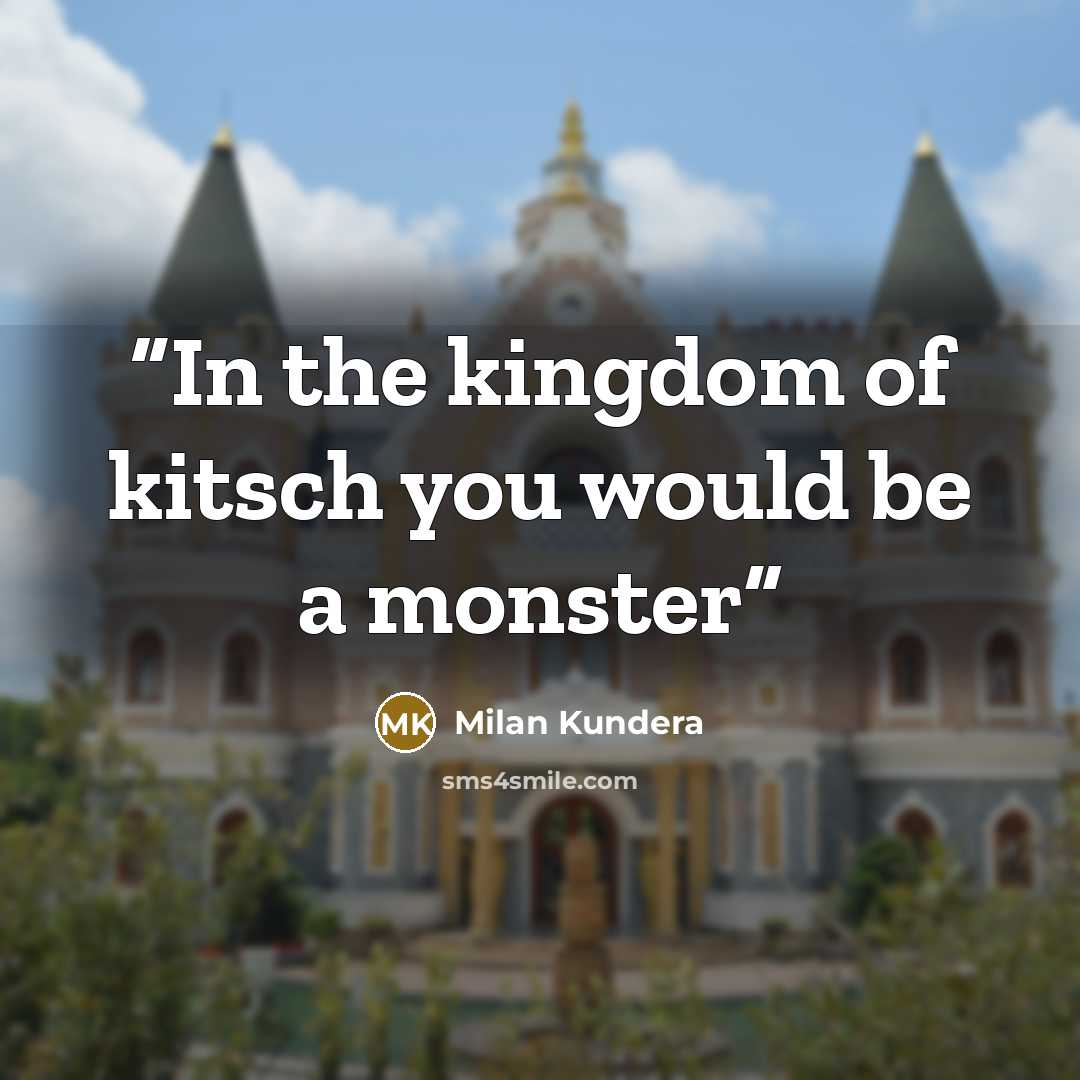 “In the kingdom of kitsch you would be a monster” quote by Milan Kundera